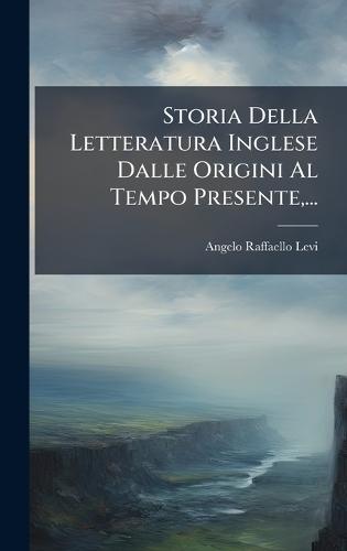 Storia Della Letteratura Inglese Dalle Origini Al Tempo Presente, ...