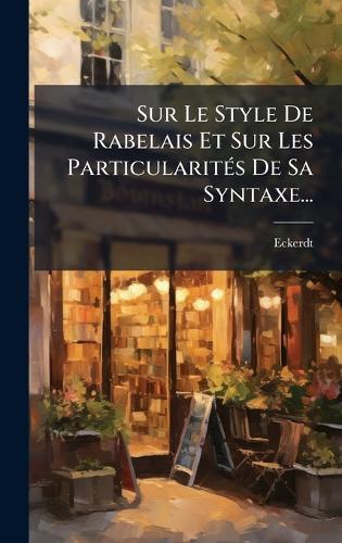 Sur Le Style De Rabelais Et Sur Les ParticularitÃ(c)s De Sa Syntaxe...