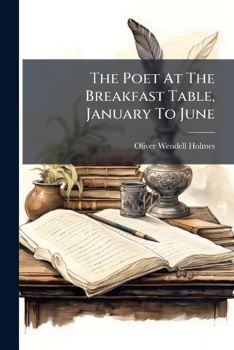 The Poet At The Breakfast Table, January To June