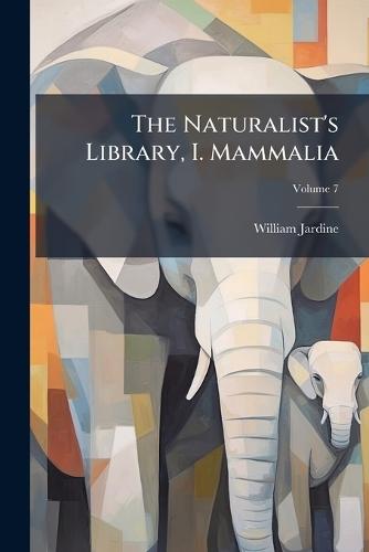 The Naturalist's Library, I. Mammalia