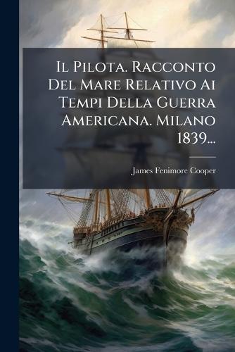 Il Pilota. Racconto Del Mare Relativo Ai Tempi Della Guerra Americana. Milano 1839...