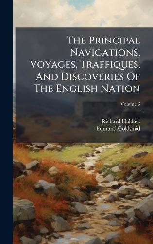 The Principal Navigations, Voyages, Traffiques, And Discoveries Of The English Nation