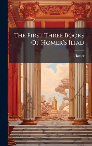 The First Three Books Of Homer's Iliad
