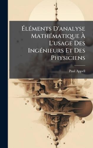 ÃlÃ(c)ments D'analyse MathÃ(c)matique Ã L'usage Des IngÃ(c)nieurs Et Des Physiciens