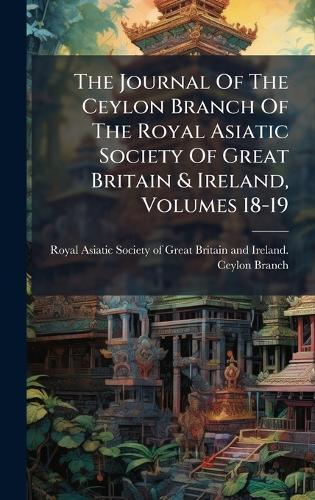 The Journal Of The Ceylon Branch Of The Royal Asiatic Society Of Great Britain & Ireland, Volumes 18-19