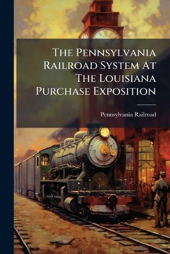 The Pennsylvania Railroad System At The Louisiana Purchase Exposition