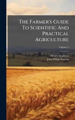 The Farmer's Guide To Scientific And Practical Agriculture