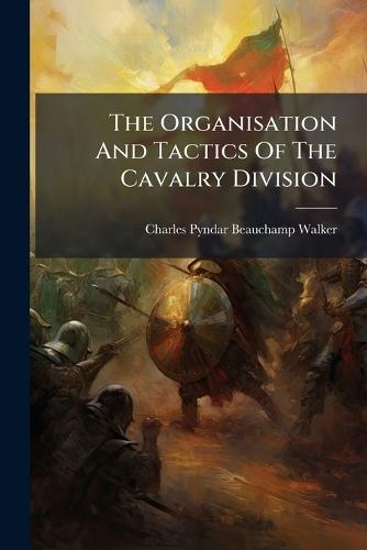 The Organisation And Tactics Of The Cavalry Division