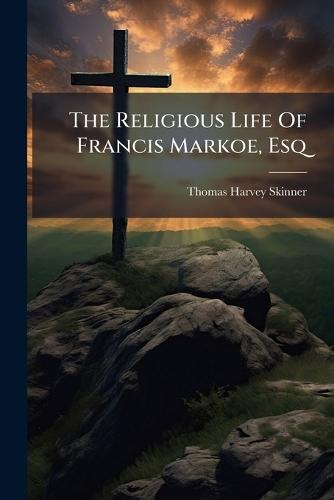 The Religious Life Of Francis Markoe, Esq