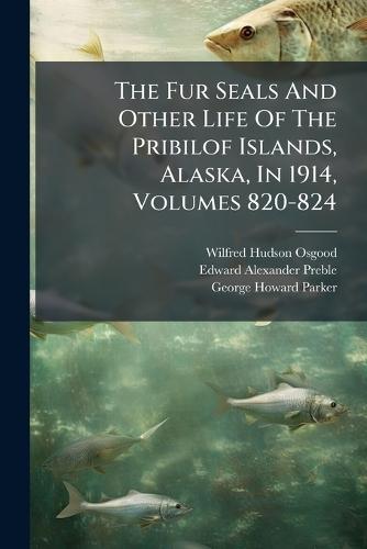 The Fur Seals And Other Life Of The Pribilof Islands, Alaska, In 1914, Volumes 820-824