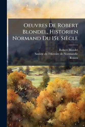 Oeuvres De Robert Blondel, Historien Normand Du 15e Siècle