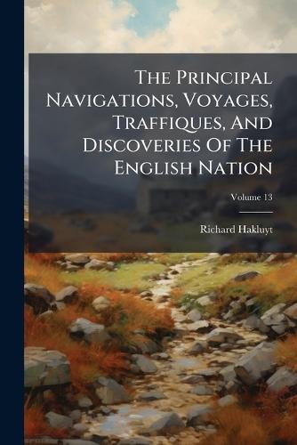 The Principal Navigations, Voyages, Traffiques, And Discoveries Of The English Nation