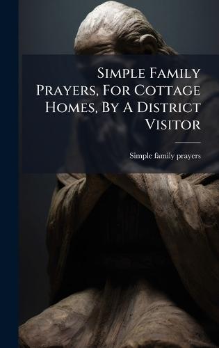 Simple Family Prayers, For Cottage Homes, By A District Visitor