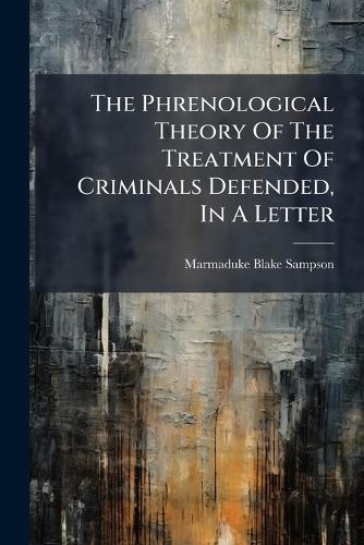 The Phrenological Theory Of The Treatment Of Criminals Defended, In A Letter