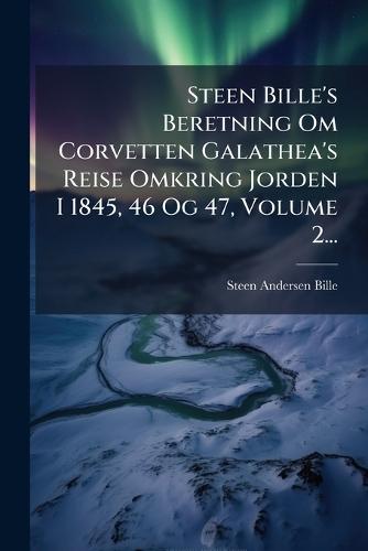 Steen Bille's Beretning Om Corvetten Galathea's Reise Omkring Jorden I 1845, 46 Og 47, Volume 2...