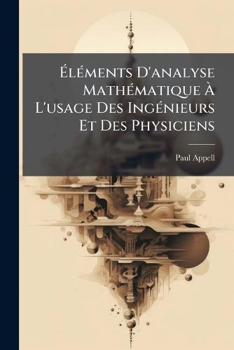 ÃlÃ(c)ments D'analyse MathÃ(c)matique Ã L'usage Des IngÃ(c)nieurs Et Des Physiciens