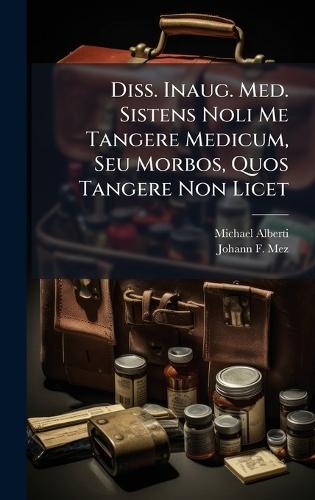 Diss. Inaug. Med. Sistens Noli Me Tangere Medicum, Seu Morbos, Quos Tangere Non Licet