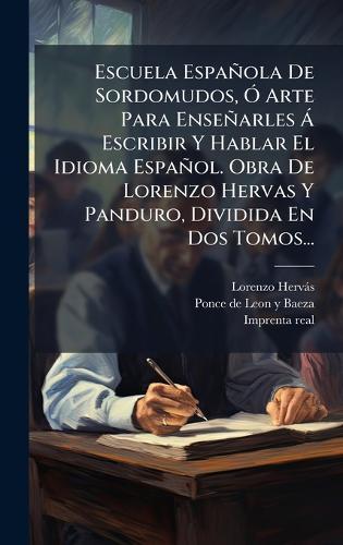 Escuela Española De Sordomudos, Ã"" Arte Para Enseñarles Ã Escribir Y Hablar El Idioma Español. Obra De Lorenzo Hervas Y Panduro, Dividida En Dos Tomos...