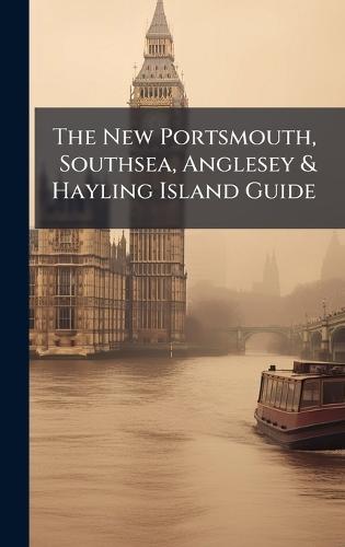 The New Portsmouth, Southsea, Anglesey & Hayling Island Guide