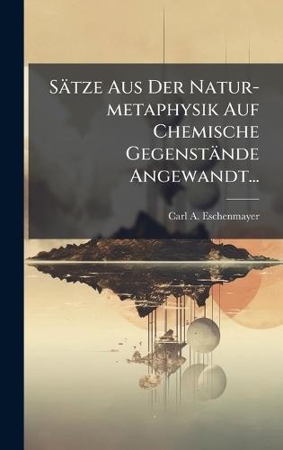 Sätze Aus Der Natur-metaphysik Auf Chemische Gegenstände Angewandt...