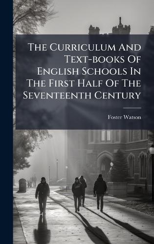 The Curriculum And Text-books Of English Schools In The First Half Of The Seventeenth Century