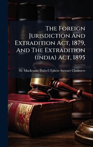 The Foreign Jurisdiction And Extradition Act, 1879, And The Extradition (india) Act, 1895