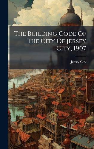 The Building Code Of The City Of Jersey City, 1907