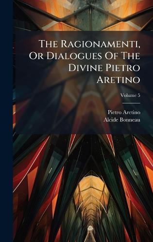 The Ragionamenti, Or Dialogues Of The Divine Pietro Aretino