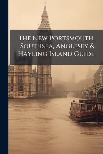 The New Portsmouth, Southsea, Anglesey & Hayling Island Guide