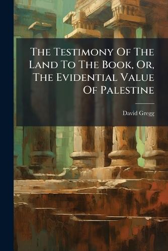 The Testimony Of The Land To The Book, Or, The Evidential Value Of Palestine