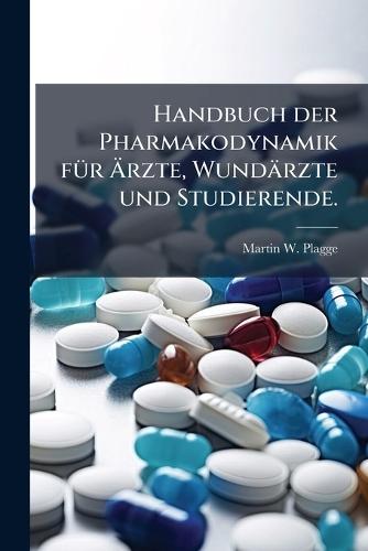 Handbuch der Pharmakodynamik fÃ1/4r Ãrzte, Wundärzte und Studierende.