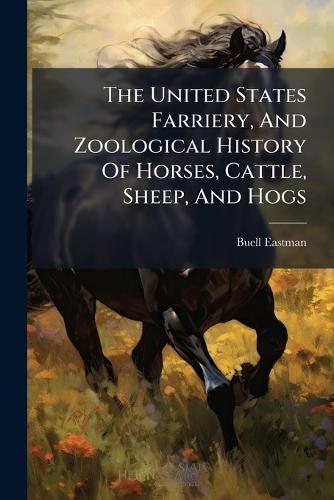 The United States Farriery, And Zoological History Of Horses, Cattle, Sheep, And Hogs