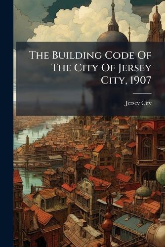 The Building Code Of The City Of Jersey City, 1907