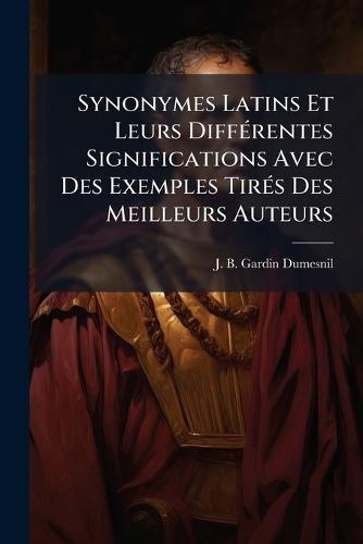 Synonymes Latins Et Leurs DiffÃ(c)rentes Significations Avec Des Exemples TirÃ(c)s Des Meilleurs Auteurs
