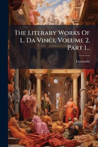 The Literary Works Of L. Da Vinci, Volume 2, Part 1...