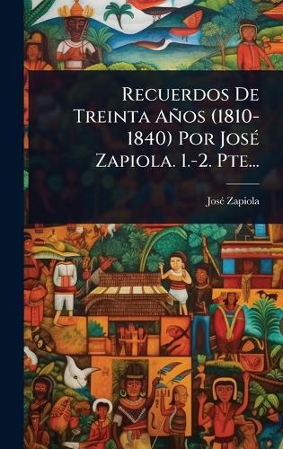 Recuerdos De Treinta Años (1810-1840) Por JosÃ(c) Zapiola. 1.-2. Pte...
