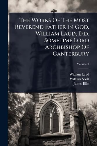 The Works Of The Most Reverend Father In God, William Laud, D.d. Sometime Lord Archbishop Of Canterbury