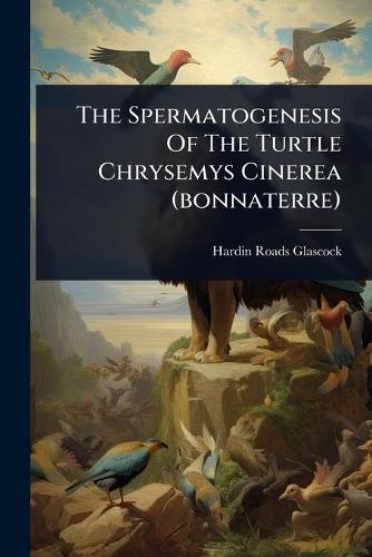 The Spermatogenesis Of The Turtle Chrysemys Cinerea (bonnaterre)