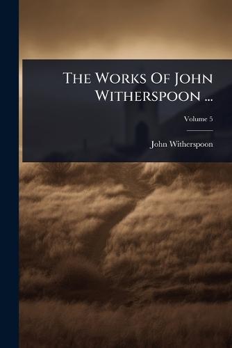 The Works Of John Witherspoon ...