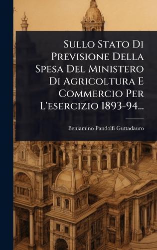 Sullo Stato Di Previsione Della Spesa Del Ministero Di Agricoltura E Commercio Per L'esercizio 1893-94...