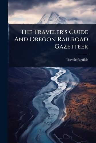 The Traveler's Guide And Oregon Railroad Gazetteer