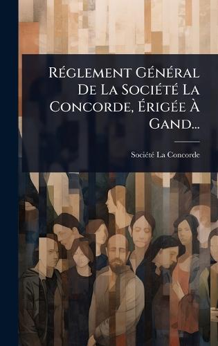 RÃ(c)glement GÃ(c)nÃ(c)ral De La SociÃ(c)tÃ(c) La Concorde, ÃrigÃ(c)e Ã Gand...