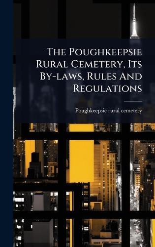 The Poughkeepsie Rural Cemetery, Its By-laws, Rules And Regulations