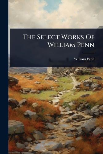 The Select Works Of William Penn