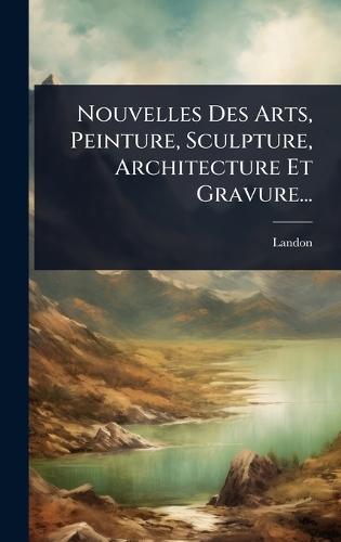 Nouvelles Des Arts, Peinture, Sculpture, Architecture Et Gravure...