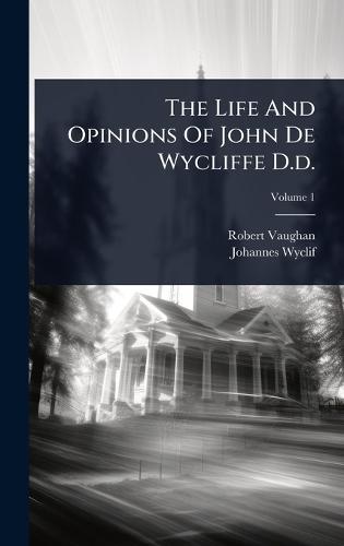 The Life And Opinions Of John De Wycliffe D.d.
