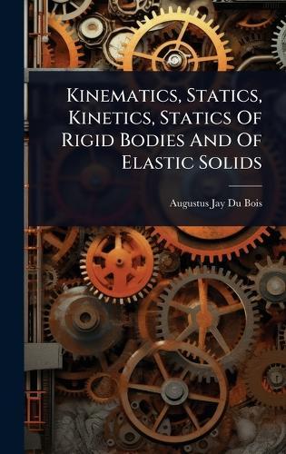 Kinematics, Statics, Kinetics, Statics Of Rigid Bodies And Of Elastic Solids