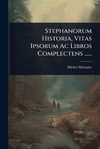Stephanorum Historia, Vitas Ipsorum Ac Libros Complectens ......