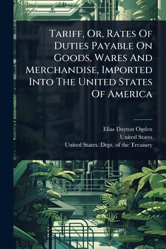 Tariff, Or, Rates Of Duties Payable On Goods, Wares And Merchandise, Imported Into The United States Of America