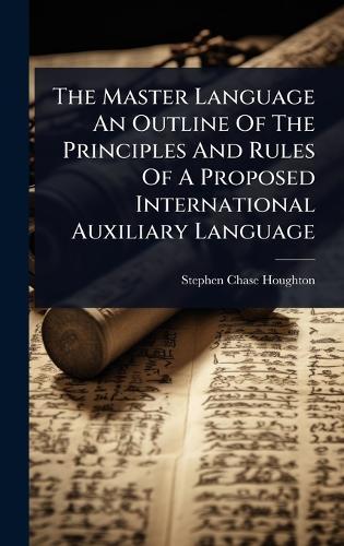 The Master Language An Outline Of The Principles And Rules Of A Proposed International Auxiliary Language